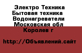 Электро-Техника Бытовая техника - Водонагреватели. Московская обл.,Королев г.